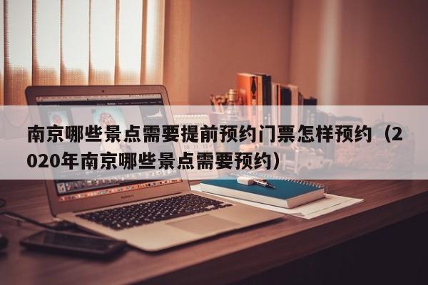 台州南京哪些景点需要提前预约门票怎样预约（2020年南京哪些景点需要预约）