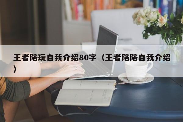 台州王者陪玩自我介绍80字（王者陪陪自我介绍）