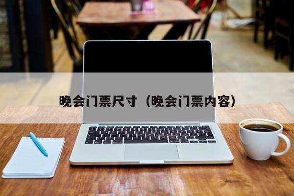 台州晚会门票尺寸（晚会门票内容）