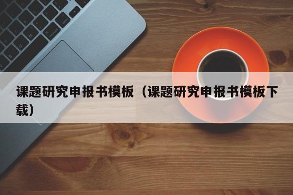 西安课题研究申报书模板（课题研究申报书模板下载）