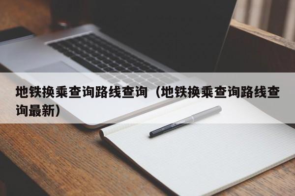 西安地铁换乘查询路线查询（地铁换乘查询路线查询最新）