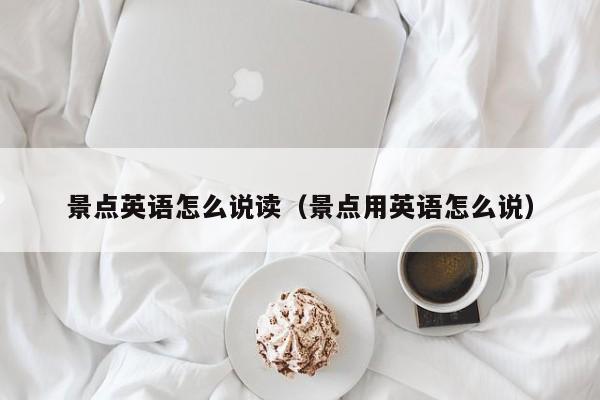 西安景点英语怎么说读（景点用英语怎么说）