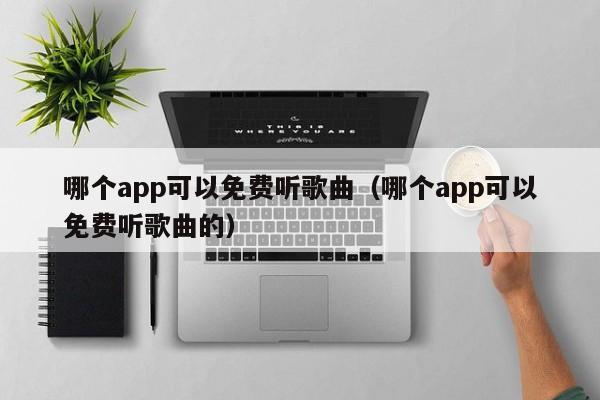 西安哪个app可以免费听歌曲（哪个app可以免费听歌曲的）
