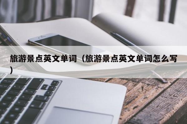 西安旅游景点英文单词（旅游景点英文单词怎么写）