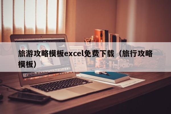 宁波旅游攻略模板excel免费下载（旅行攻略模板）