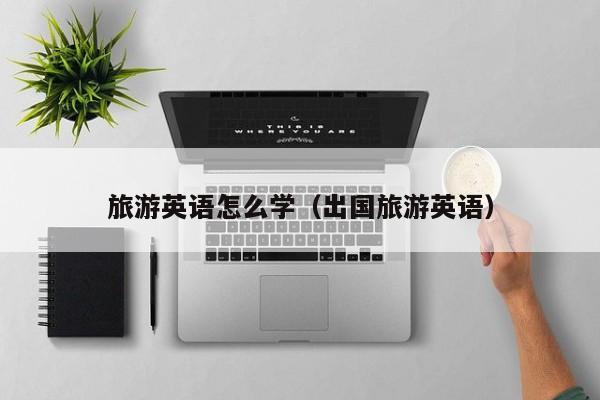 台州旅游英语怎么学（出国旅游英语）