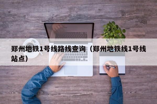 宁波郑州地铁1号线路线查询（郑州地铁线1号线站点）