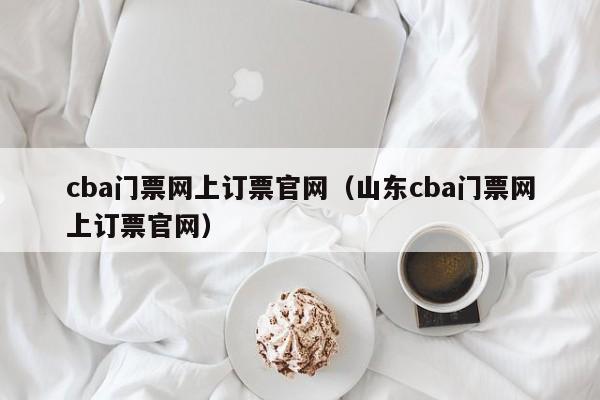 宁波cba门票网上订票官网（山东cba门票网上订票官网）