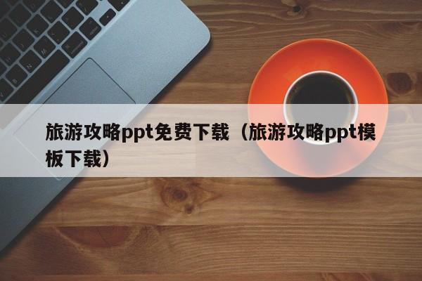 宁波旅游攻略ppt免费下载（旅游攻略ppt模板下载）