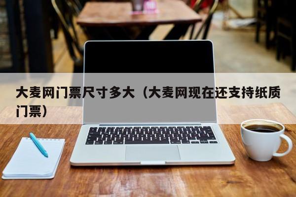 台州大麦网门票尺寸多大（大麦网现在还支持纸质门票）