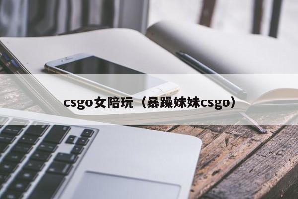 台州csgo女陪玩（暴躁妹妹csgo）
