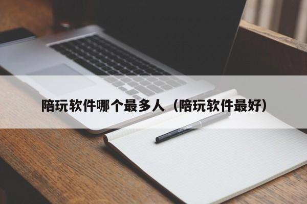 宁波陪玩软件哪个最多人（陪玩软件最好）