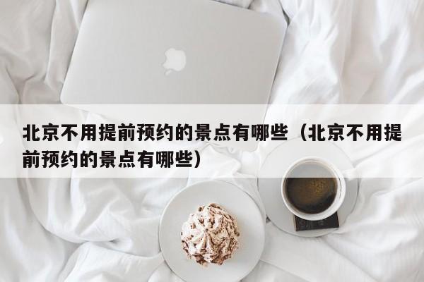 宁波北京不用提前预约的景点有哪些（北京不用提前预约的景点有哪些）