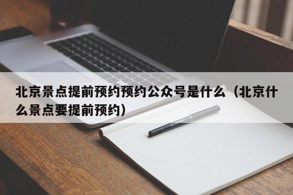 宁波北京景点提前预约预约公众号是什么（北京什么景点要提前预约）