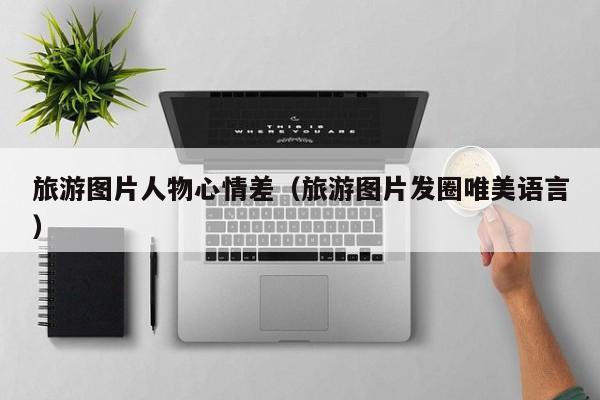 台州旅游图片人物心情差（旅游图片发圈唯美语言）