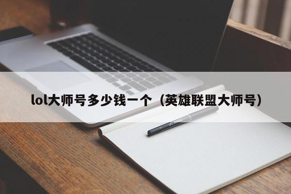 台州lol大师号多少钱一个（英雄联盟大师号）