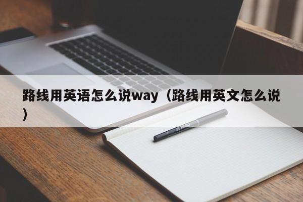 台州路线用英语怎么说way（路线用英文怎么说）
