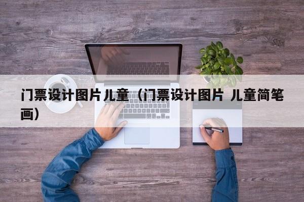 台州门票设计图片儿童（门票设计图片 儿童简笔画）