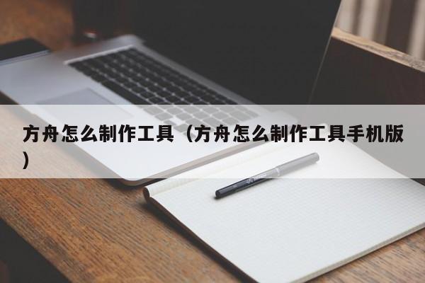 台州方舟怎么制作工具（方舟怎么制作工具手机版）