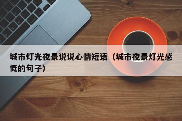 台州城市灯光夜景说说心情短语（城市夜景灯光感慨的句子）