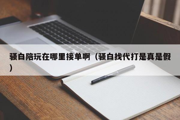 台州骚白陪玩在哪里接单啊（骚白找代打是真是假）
