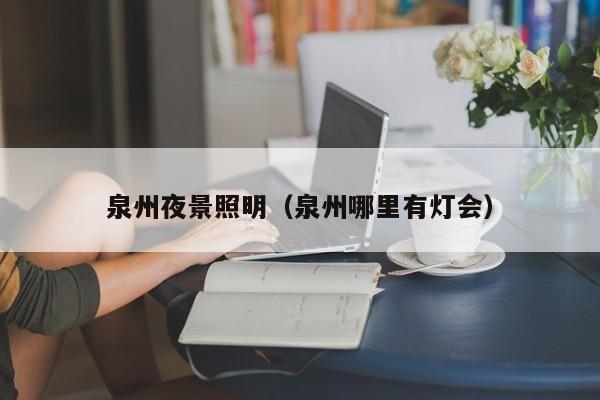 台州泉州夜景照明（泉州哪里有灯会）