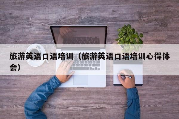 台州旅游英语口语培训（旅游英语口语培训心得体会）