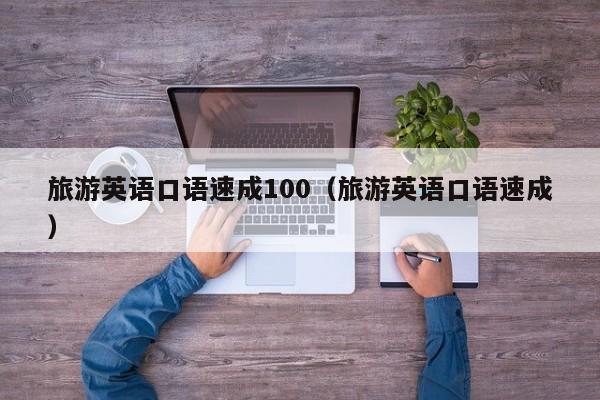 台州旅游英语口语速成100（旅游英语口语速成）