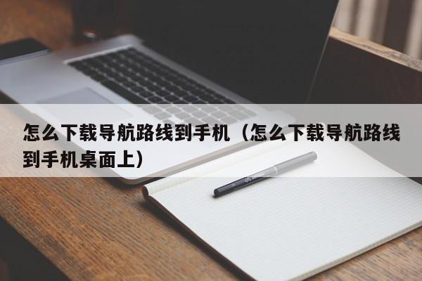 宁波怎么下载导航路线到手机（怎么下载导航路线到手机桌面上）