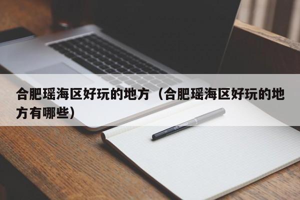 台州合肥瑶海区好玩的地方（合肥瑶海区好玩的地方有哪些）