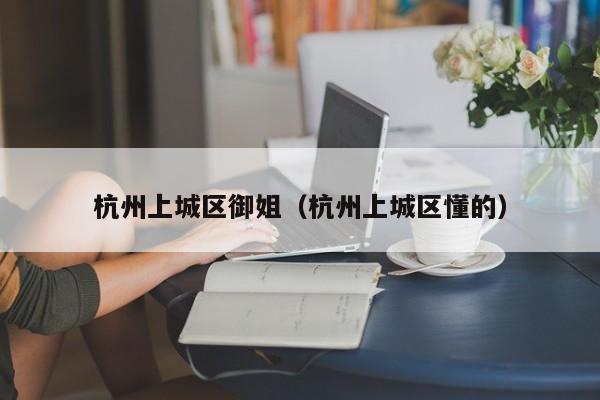 台州杭州上城区御姐（杭州上城区懂的）