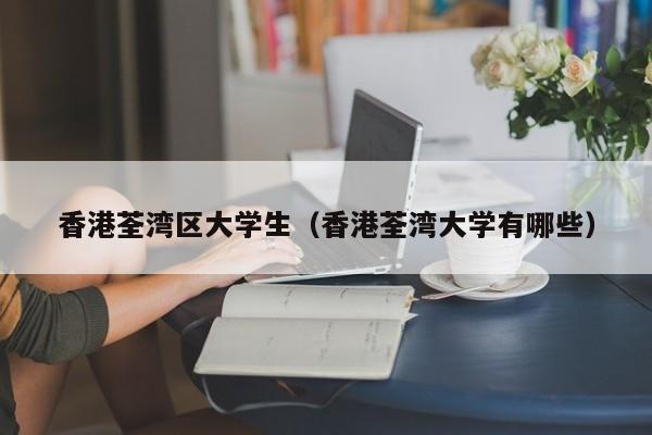 宁波香港荃湾区大学生（香港荃湾大学有哪些）