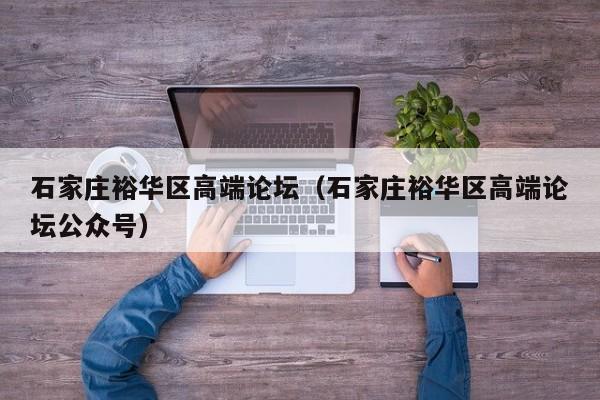 西安石家庄裕华区高端论坛（石家庄裕华区高端论坛公众号）