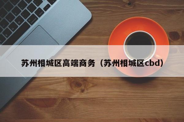 西安苏州相城区高端商务（苏州相城区cbd）
