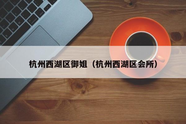 西安杭州西湖区御姐（杭州西湖区会所）