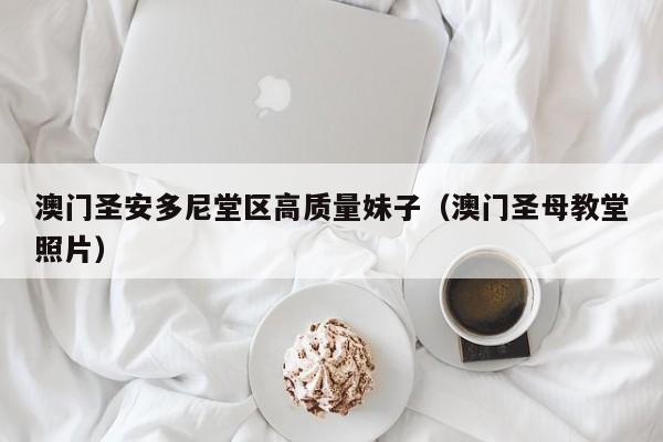 台州澳门圣安多尼堂区高质量妹子（澳门圣母教堂照片）