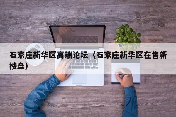 西安石家庄新华区高端论坛（石家庄新华区在售新楼盘）