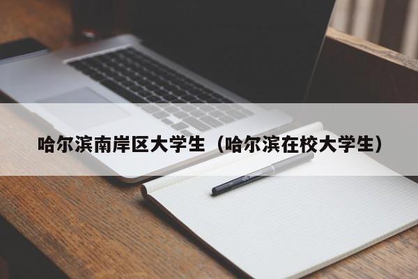西安哈尔滨南岸区大学生（哈尔滨在校大学生）
