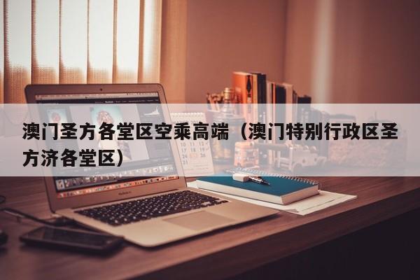 西安澳门圣方各堂区空乘高端（澳门特别行政区圣方济各堂区）