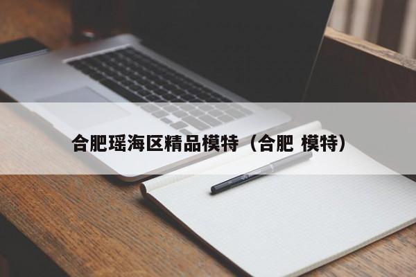 西安合肥瑶海区精品模特（合肥 模特）