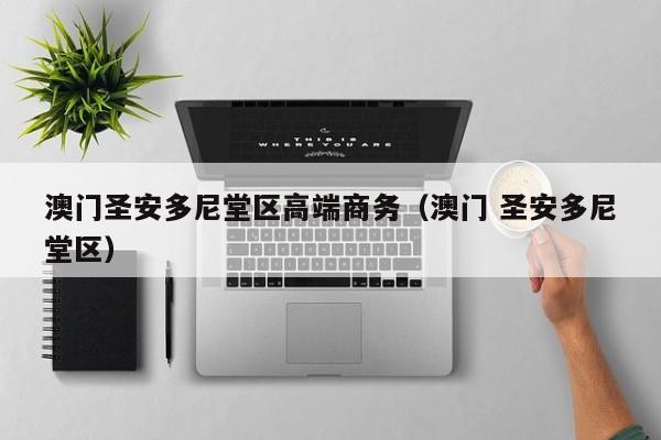 西安澳门圣安多尼堂区高端商务（澳门 圣安多尼堂区）