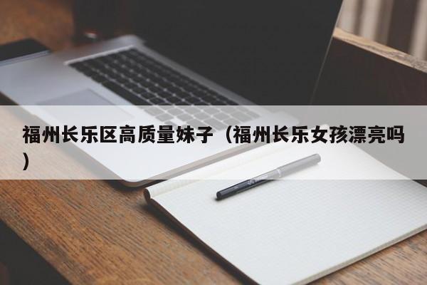 台州福州长乐区高质量妹子（福州长乐女孩漂亮吗）