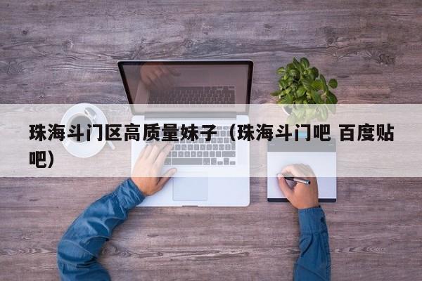 台州珠海斗门区高质量妹子（珠海斗门吧 百度贴吧）