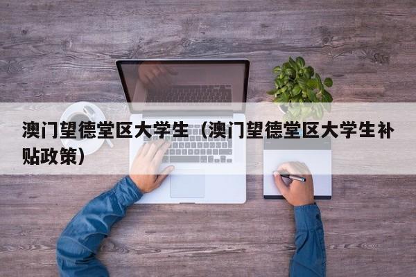 西安澳门望德堂区大学生（澳门望德堂区大学生补贴政策）