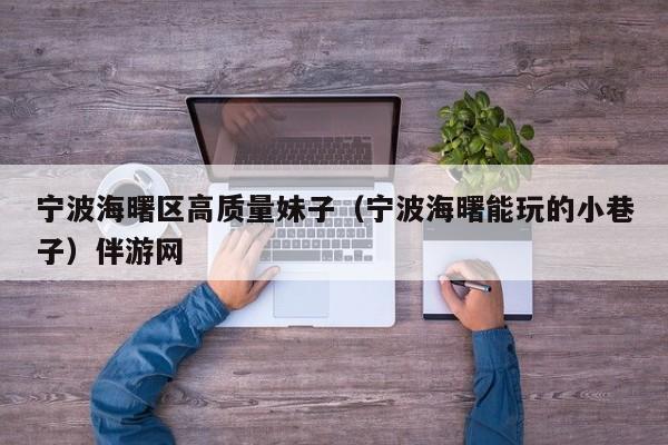 西安宁波海曙区高质量妹子（宁波海曙能玩的小巷子）伴游网