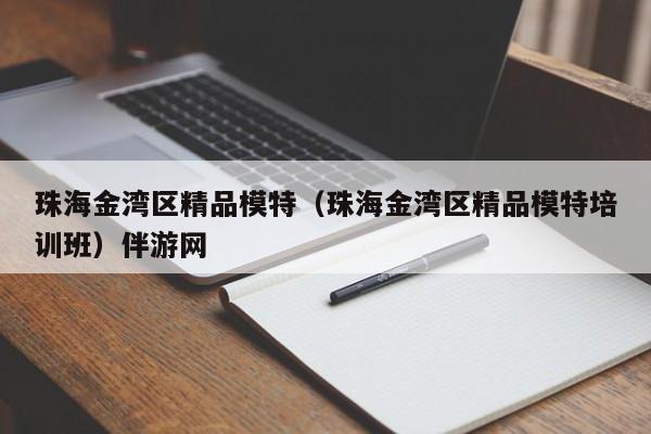 西安珠海金湾区精品模特（珠海金湾区精品模特培训班）伴游网