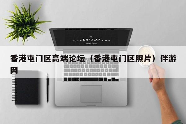 台州香港屯门区高端论坛（香港屯门区照片）伴游网