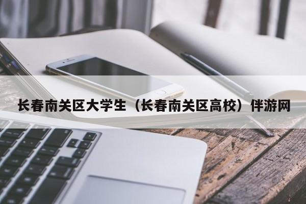 西安长春南关区大学生（长春南关区高校）伴游网