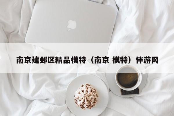 西安南京建邺区精品模特（南京 模特）伴游网