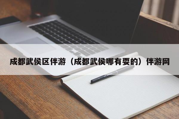 西安成都武侯区伴游（成都武侯哪有耍的）伴游网